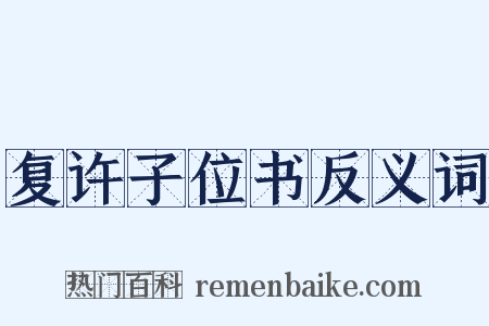 复许子位书反义词是什么意思的图片